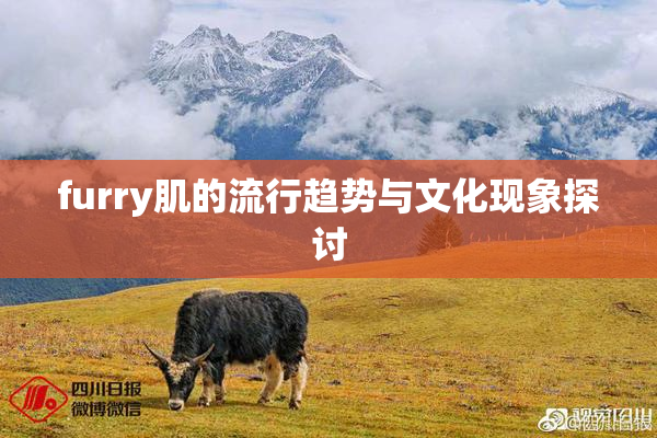 furry肌的流行趋势与文化现象探讨