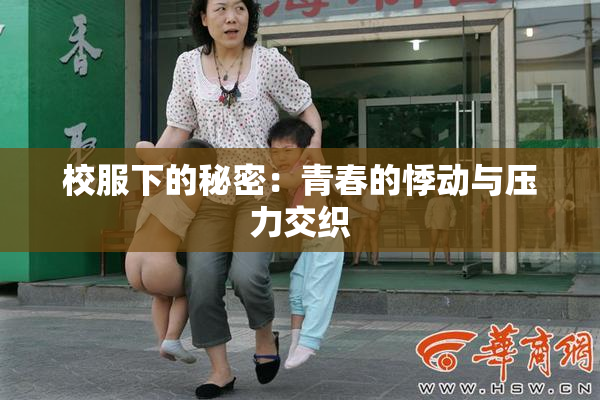 校服下的秘密：青春的悸动与压力交织