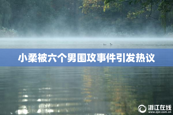 小柔被六个男围攻事件引发热议