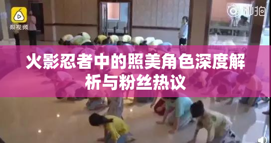 火影忍者中的照美角色深度解析与粉丝热议