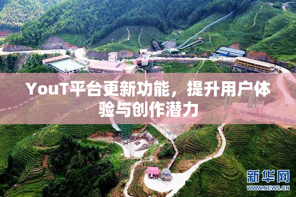 YouT平台更新功能，提升用户体验与创作潜力