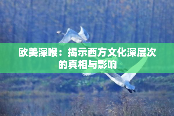 欧美深喉：揭示西方文化深层次的真相与影响