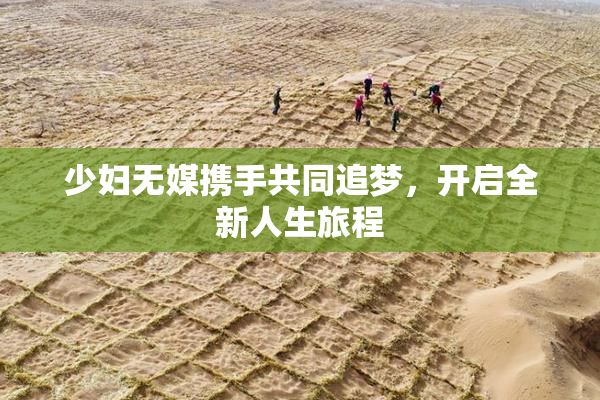 少妇无媒携手共同追梦，开启全新人生旅程