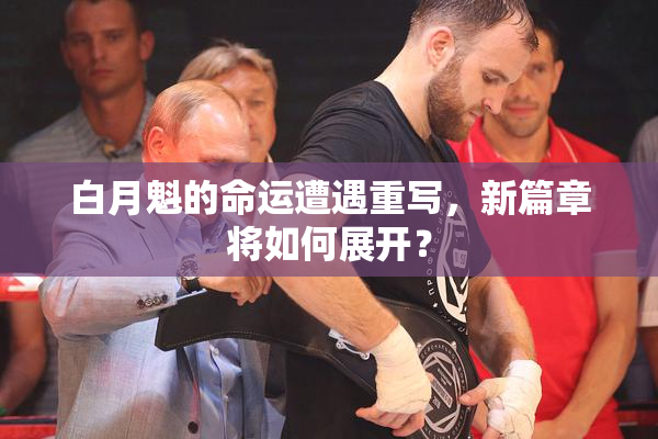 白月魁的命运遭遇重写，新篇章将如何展开？
