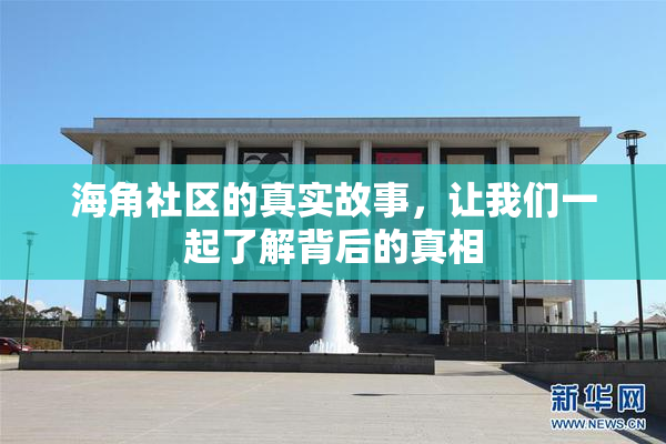 海角社区的真实故事，让我们一起了解背后的真相
