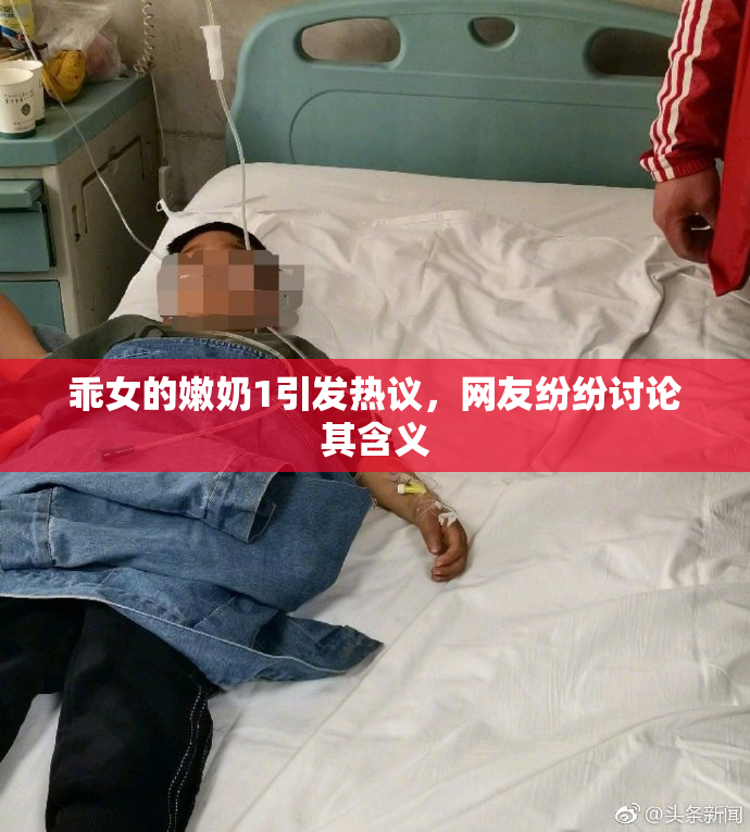 乖女的嫩奶1引发热议，网友纷纷讨论其含义