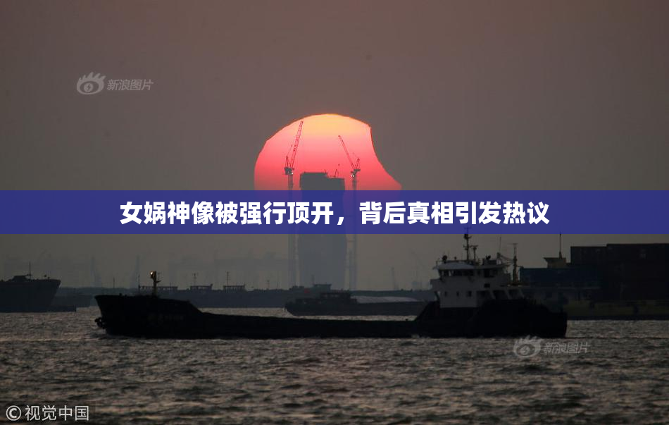 女娲神像被强行顶开，背后真相引发热议