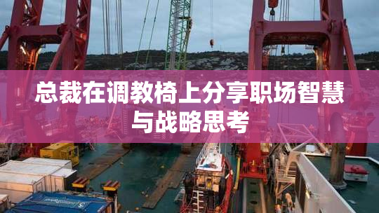 总裁在调教椅上分享职场智慧与战略思考