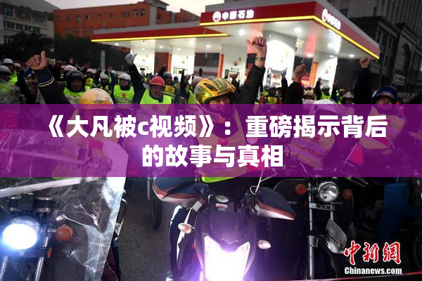 《大凡被c视频》：重磅揭示背后的故事与真相
