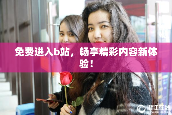 免费进入b站，畅享精彩内容新体验！