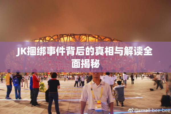 JK捆绑事件背后的真相与解读全面揭秘