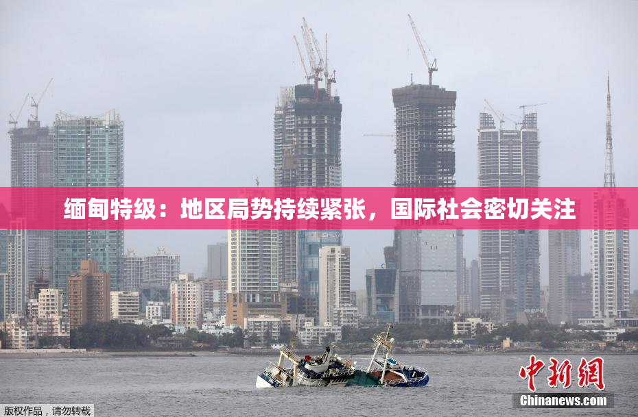 缅甸特级：地区局势持续紧张，国际社会密切关注