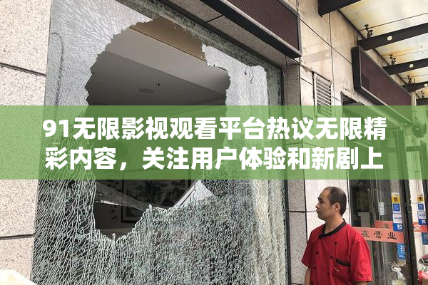 91无限影视观看平台热议无限精彩内容，关注用户体验和新剧上线。