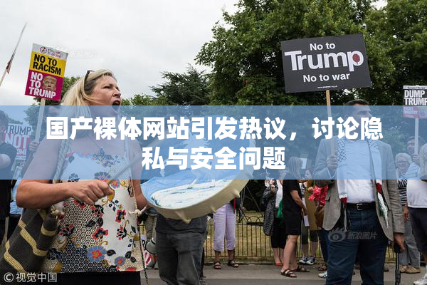 国产裸体网站引发热议，讨论隐私与安全问题