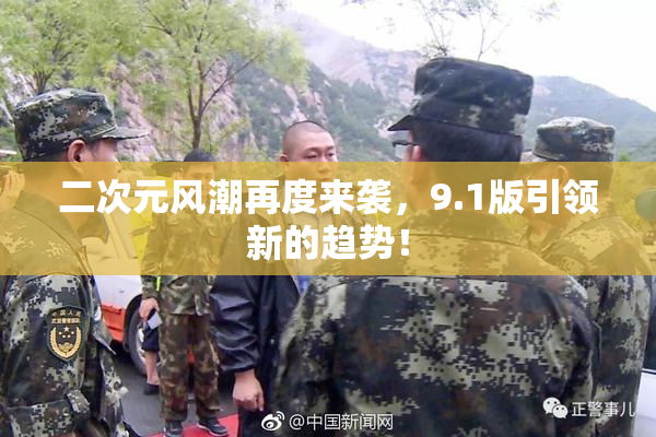 二次元风潮再度来袭，9.1版引领新的趋势！