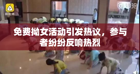 免费拗女活动引发热议，参与者纷纷反响热烈