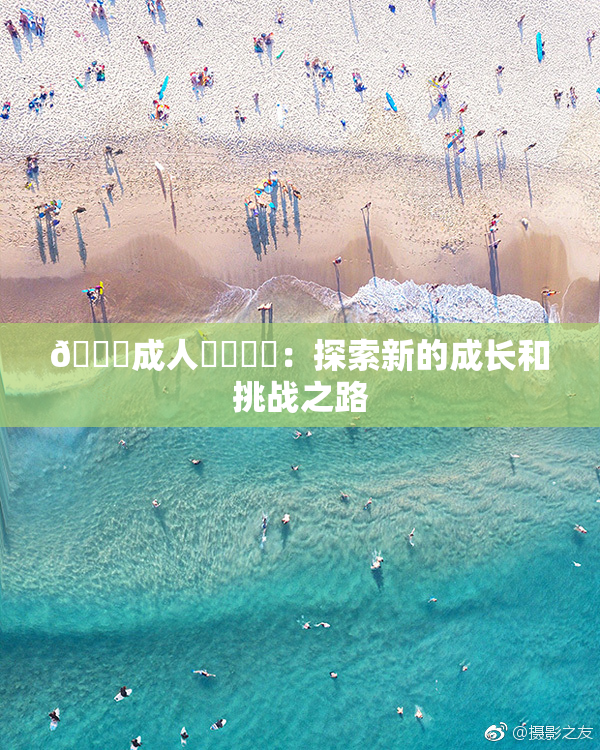 🔞成人❌‌❌‌：探索新的成长和挑战之路