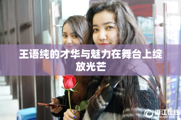 王语纯的才华与魅力在舞台上绽放光芒