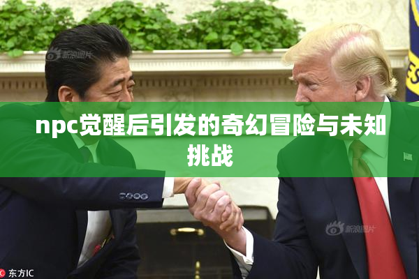 npc觉醒后引发的奇幻冒险与未知挑战