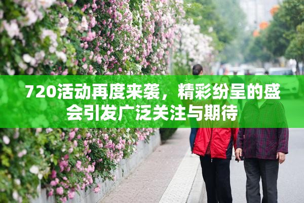 720活动再度来袭，精彩纷呈的盛会引发广泛关注与期待