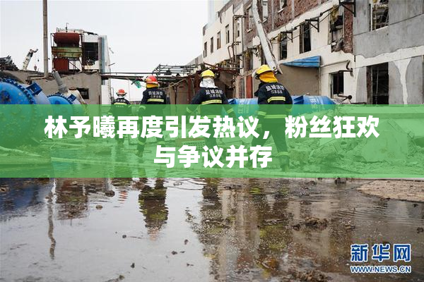 林予曦再度引发热议，粉丝狂欢与争议并存