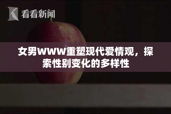 女男WWW重塑现代爱情观，探索性别变化的多样性