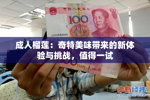成人榴莲：奇特美味带来的新体验与挑战，值得一试