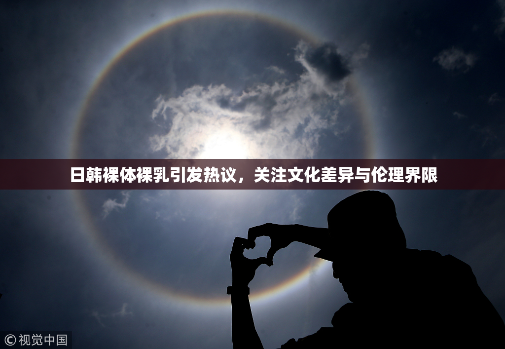 日韩裸体裸乳引发热议，关注文化差异与伦理界限