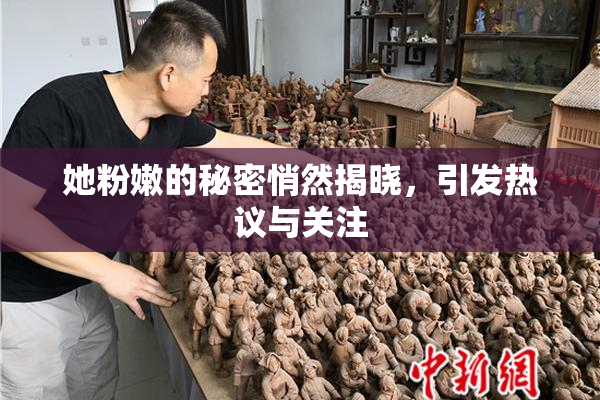 她粉嫩的秘密悄然揭晓，引发热议与关注