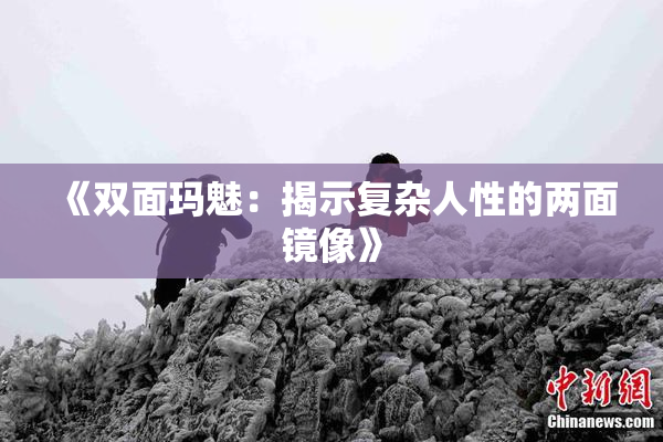 《双面玛魅：揭示复杂人性的两面镜像》