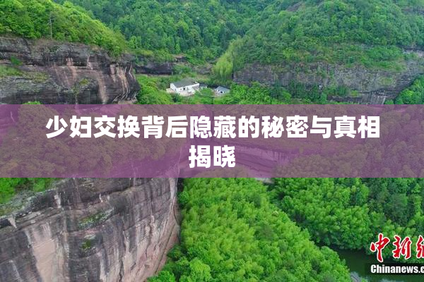 少妇交换背后隐藏的秘密与真相揭晓