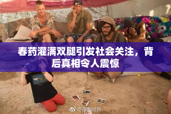 春药灌满双腿引发社会关注，背后真相令人震惊