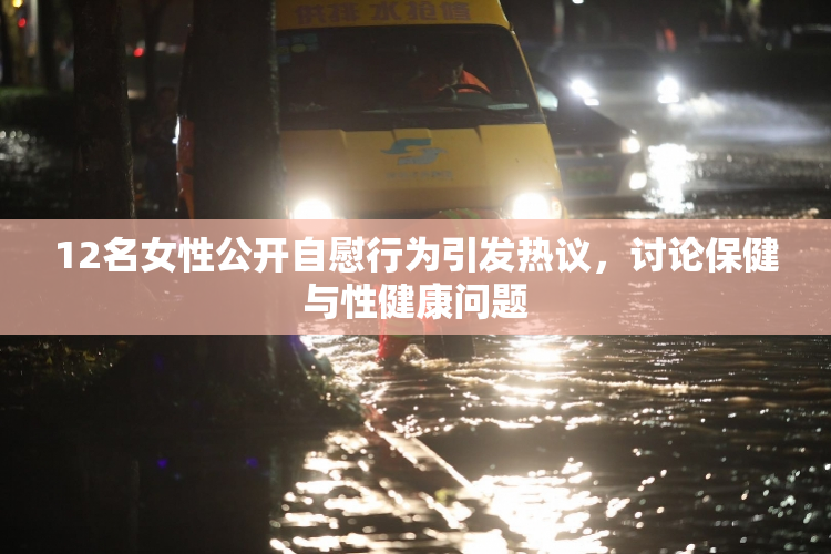 12名女性公开自慰行为引发热议，讨论保健与性健康问题