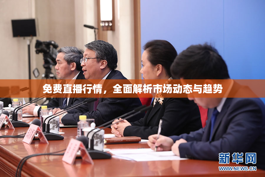 免费直播行情，全面解析市场动态与趋势