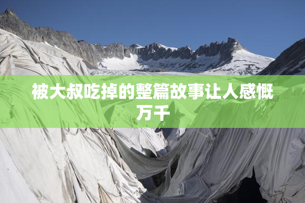 被大叔吃掉的整篇故事让人感慨万千