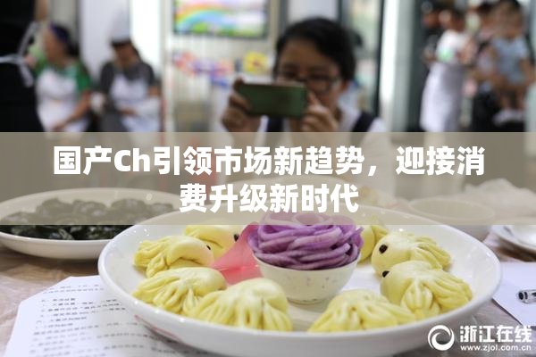 国产Ch引领市场新趋势，迎接消费升级新时代