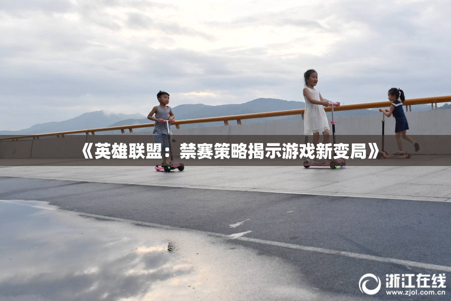 《英雄联盟：禁赛策略揭示游戏新变局》