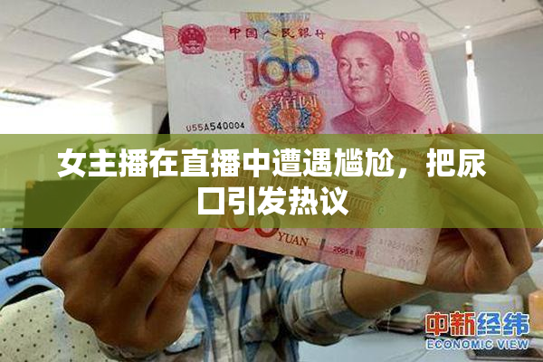 女主播在直播中遭遇尴尬，把尿囗引发热议