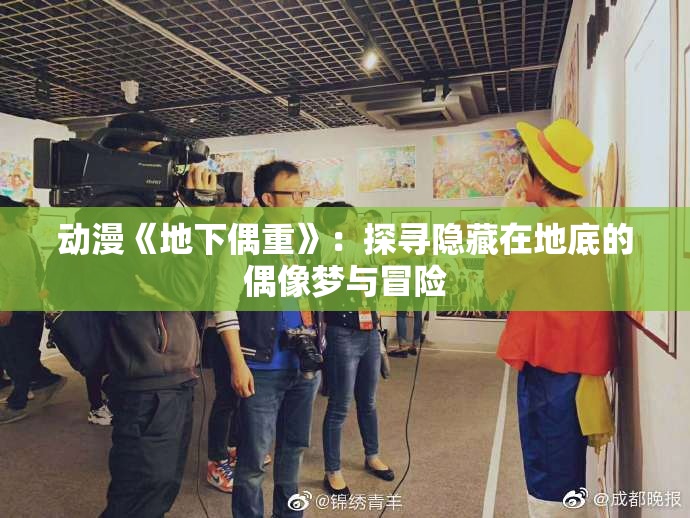动漫《地下偶重》：探寻隐藏在地底的偶像梦与冒险