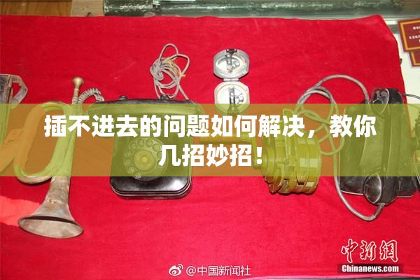 插不进去的问题如何解决，教你几招妙招！