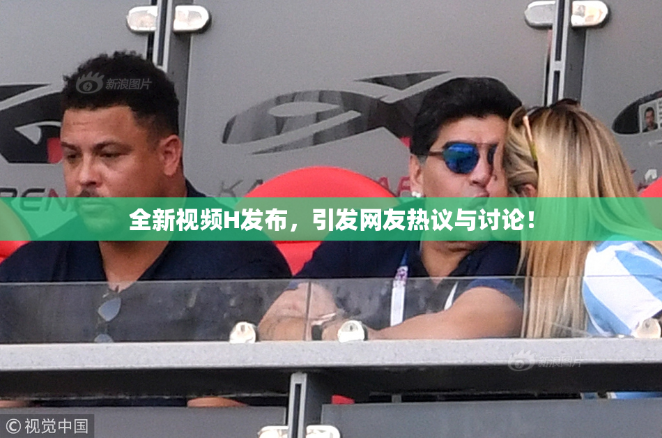 全新视频H发布，引发网友热议与讨论！
