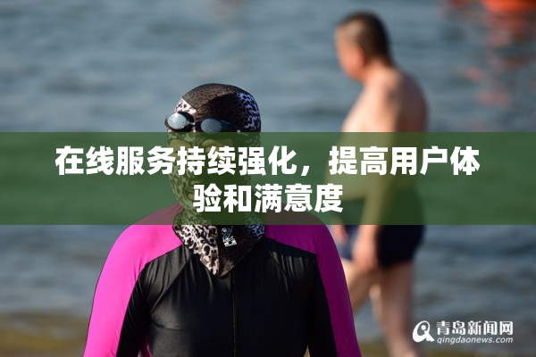 在线服务持续强化，提高用户体验和满意度
