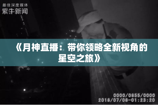 《月神直播：带你领略全新视角的星空之旅》