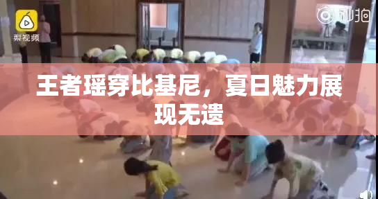 王者瑶穿比基尼，夏日魅力展现无遗