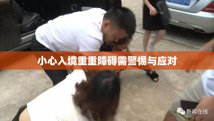 小心入境重重障碍需警惕与应对