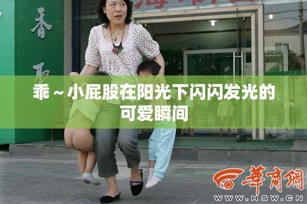 乖～小屁股在阳光下闪闪发光的可爱瞬间