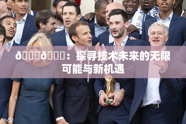🔞🍆：探寻技术未来的无限可能与新机遇