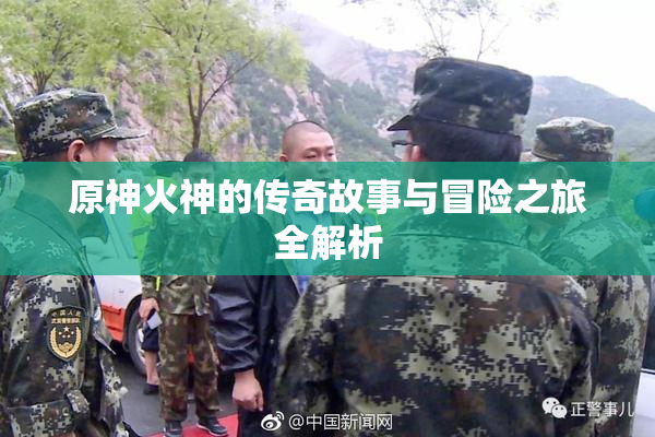 原神火神的传奇故事与冒险之旅全解析