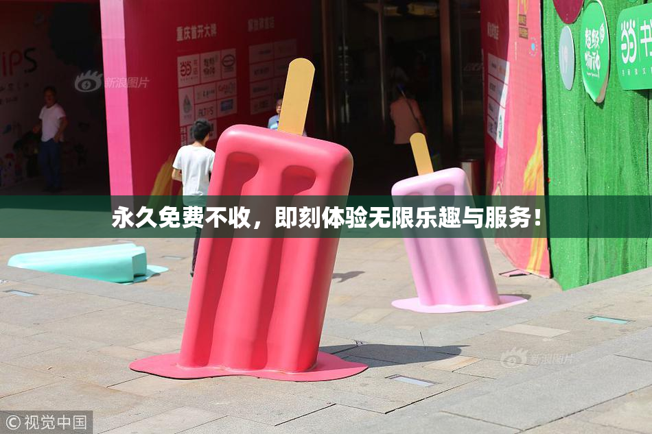 永久免费不收，即刻体验无限乐趣与服务！