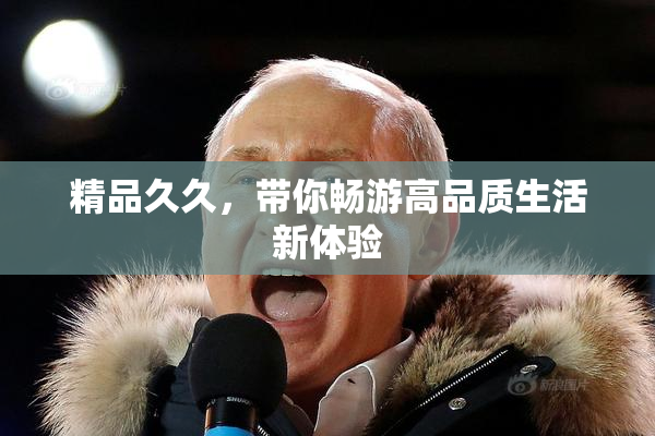 精品久久，带你畅游高品质生活新体验